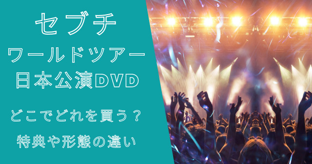 セブチワールドツアーライブDVDどこでどれを買う?特典や形態の違い