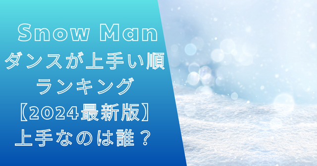 SnowManダンスが上手いランキング【2024最新版】上手なのは誰？