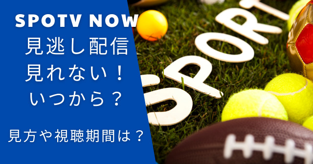 SPOTV NOWの見逃し配信見れない！いつから？見方や視聴期間は？