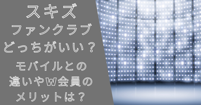 スキズファンクラブどっちがいい？モバイルとの違いやW会員のメリットは？