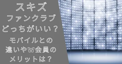 スキズファンクラブどっちがいい？モバイルとの違いやW会員のメリットは？
