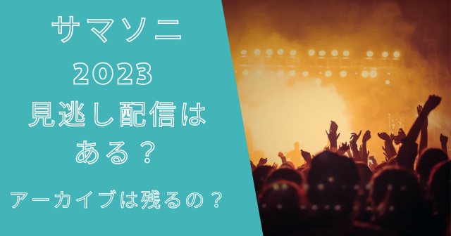 サマソニ2023配信はWOWOWで見逃し配信ある？アーカイブは残る？