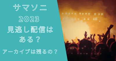 サマソニ2023配信はWOWOWで見逃し配信ある？アーカイブは残る？