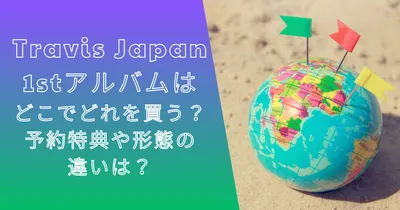トラジャ1stアルバムはどこでどれを買う？予約特典や形態の違いは？